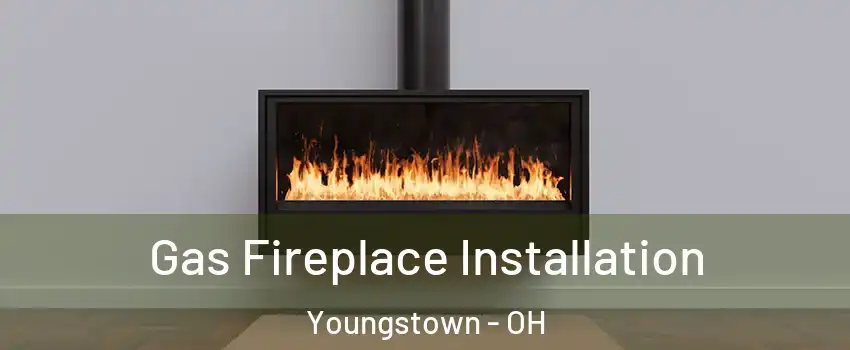  Gas Fireplace Installation Youngstown - OH