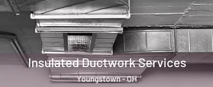  Insulated Ductwork Services Youngstown - OH